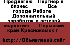 Предлагаю : Партнёр в бизнес         - Все города Работа » Дополнительный заработок и сетевой маркетинг   . Пермский край,Краснокамск г.